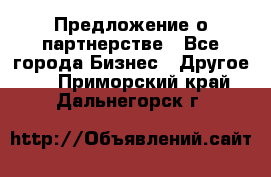 Предложение о партнерстве - Все города Бизнес » Другое   . Приморский край,Дальнегорск г.